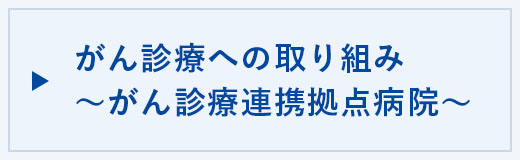 がん診療への取り組み~がん診療連携拠点病院~